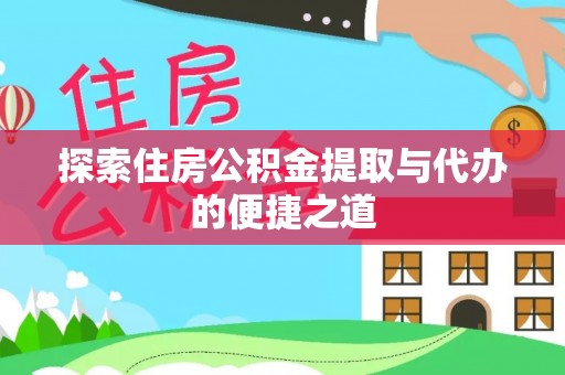 连江探索住房公积金提取与代办的便捷之道