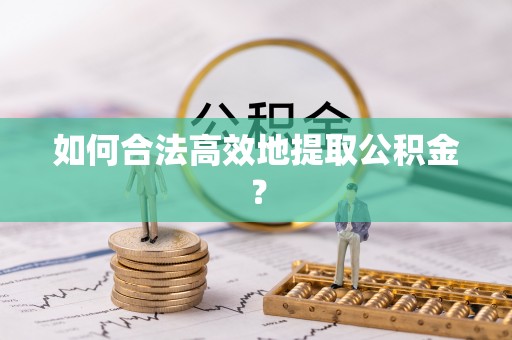 连江如何合法高效地提取公积金？