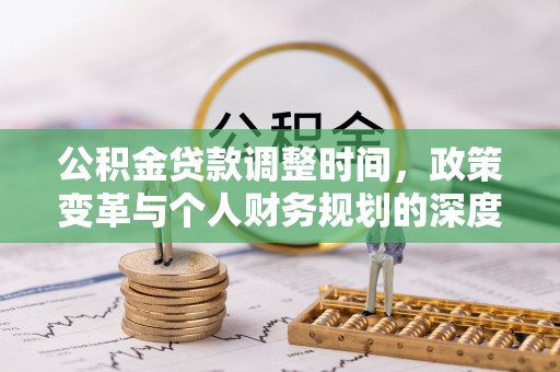 连江公积金贷款调整时间，政策变革与个人财务规划的深度解析