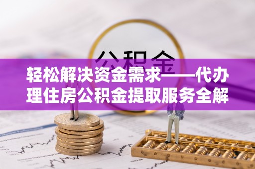 连江轻松解决资金需求——代办理住房公积金提取服务全解析