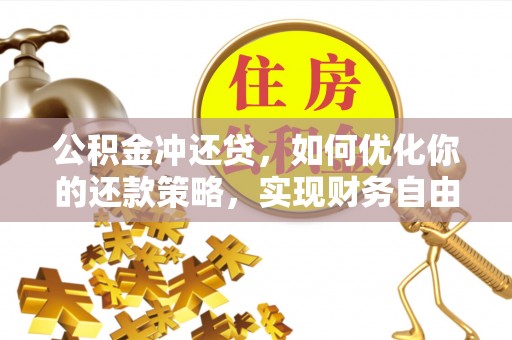 连江公积金冲还贷，如何优化你的还款策略，实现财务自由？