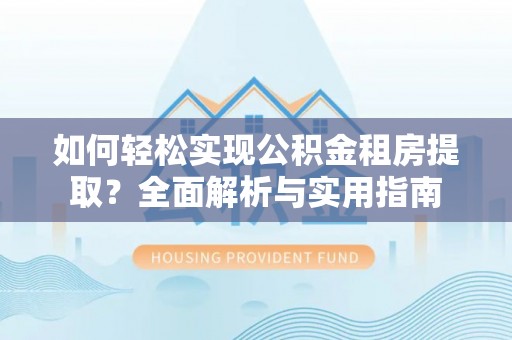 连江如何轻松实现公积金租房提取？全面解析与实用指南