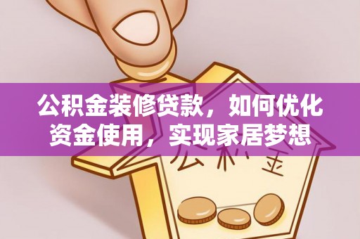 连江公积金装修贷款，如何优化资金使用，实现家居梦想