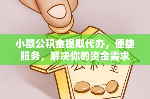 连江小额公积金提取代办，便捷服务，解决你的资金需求