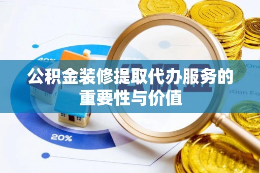 连江公积金装修提取代办服务的重要性与价值
