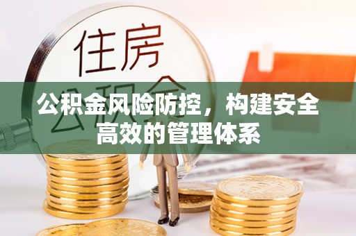 连江公积金风险防控，构建安全高效的管理体系