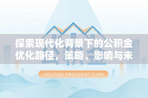 连江探索现代化背景下的公积金优化路径，策略、影响与未来展望