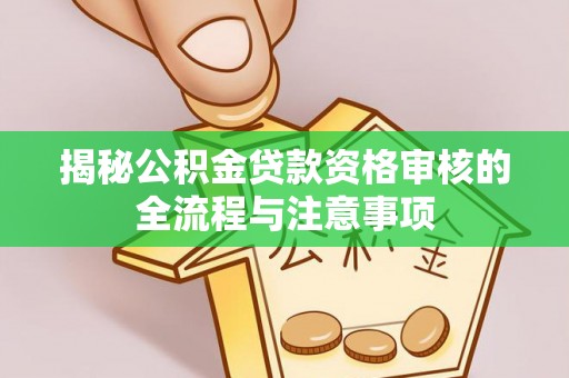 连江揭秘公积金贷款资格审核的全流程与注意事项