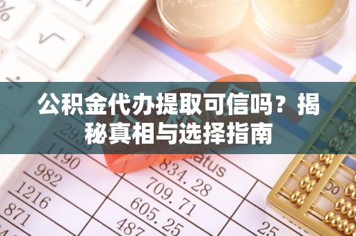 连江公积金代办提取可信吗？揭秘真相与选择指南
