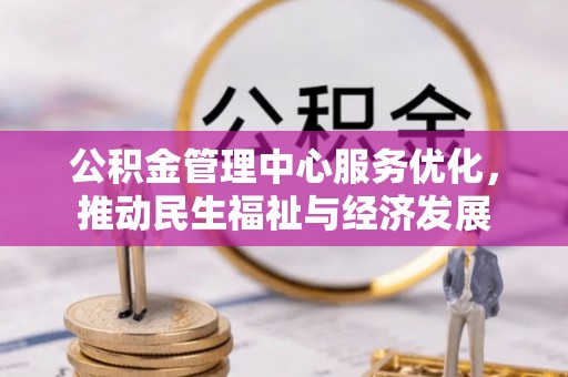 连江公积金管理中心服务优化，推动民生福祉与经济发展