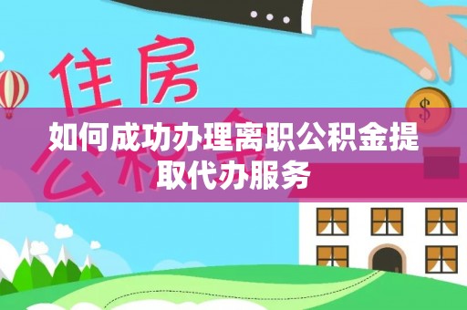 连江如何成功办理离职公积金提取代办服务