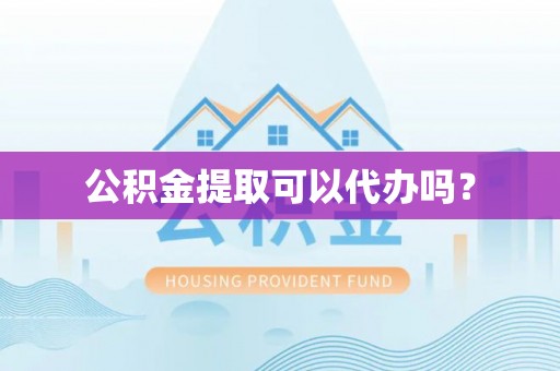 连江公积金提取可以代办吗？