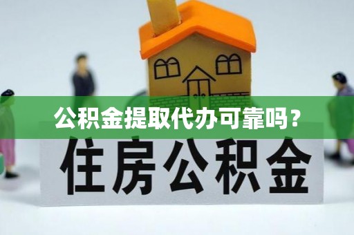 连江公积金提取代办可靠吗？