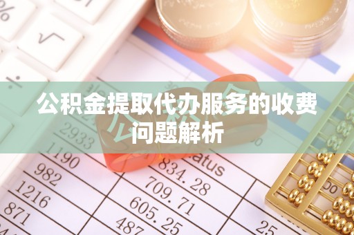 连江公积金提取代办服务的收费问题解析