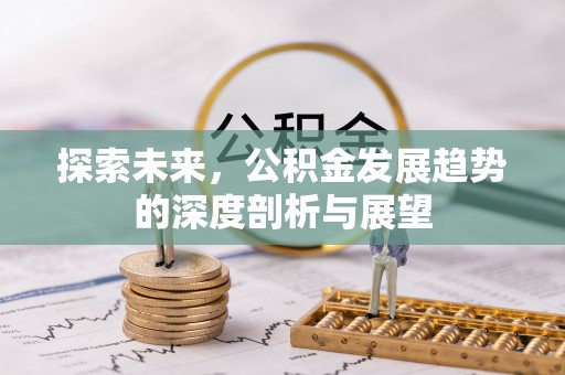 连江探索未来，公积金发展趋势的深度剖析与展望