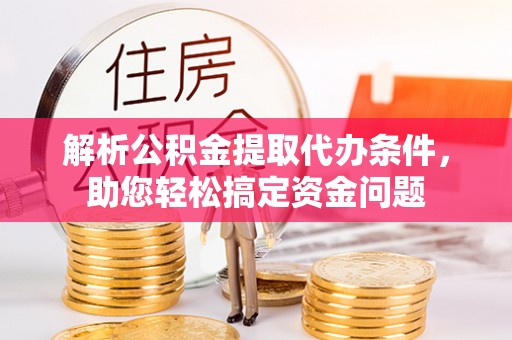 连江解析公积金提取代办条件，助您轻松搞定资金问题