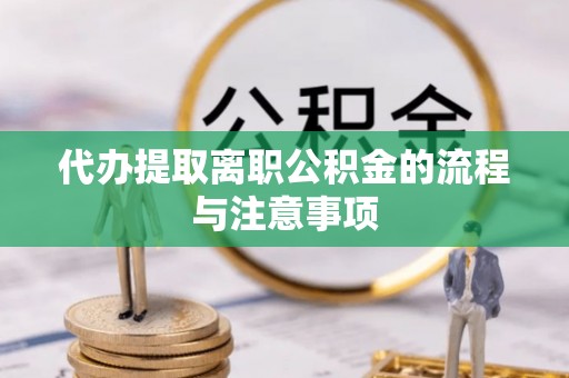 连江代办提取离职公积金的流程与注意事项