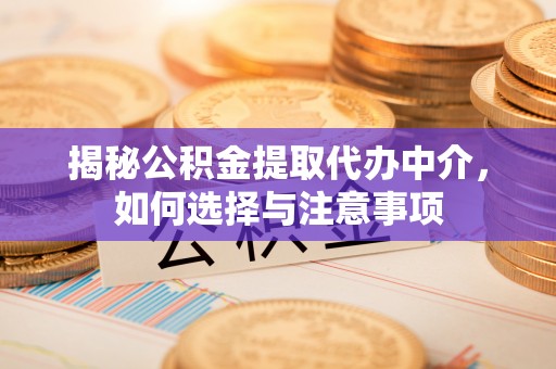 连江揭秘公积金提取代办中介，如何选择与注意事项