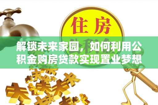 连江解锁未来家园，如何利用公积金购房贷款实现置业梦想