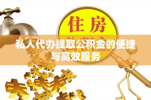 连江私人代办提取公积金的便捷与高效服务