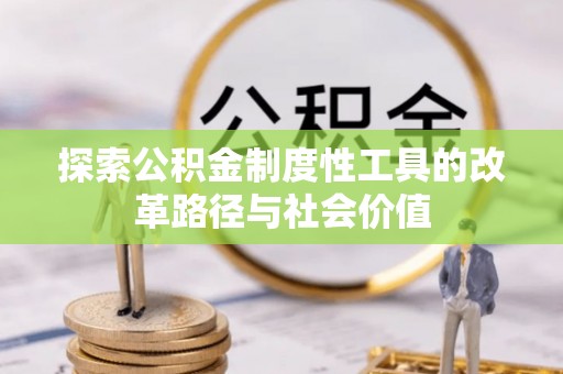 连江探索公积金制度性工具的改革路径与社会价值
