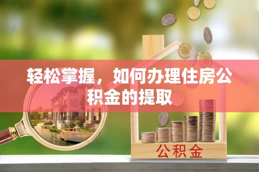 连江轻松掌握，如何办理住房公积金的提取