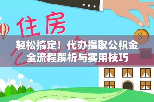 连江轻松搞定！代办提取公积金全流程解析与实用技巧