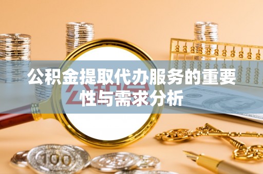 连江公积金提取代办服务的重要性与需求分析