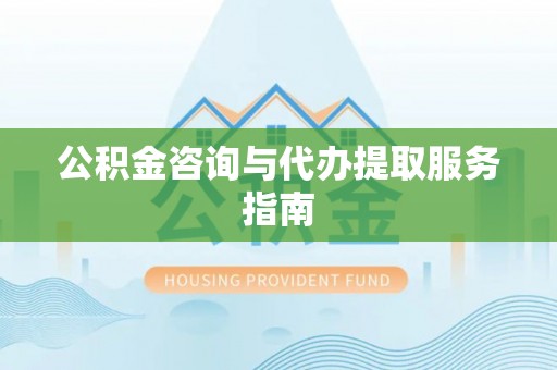 连江公积金咨询与代办提取服务指南
