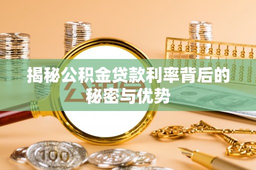 连江揭秘公积金贷款利率背后的秘密与优势