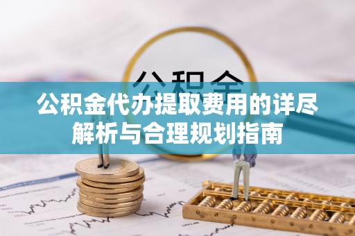 连江公积金代办提取费用的详尽解析与合理规划指南