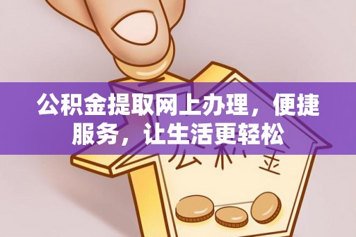 连江公积金提取网上办理，便捷服务，让生活更轻松