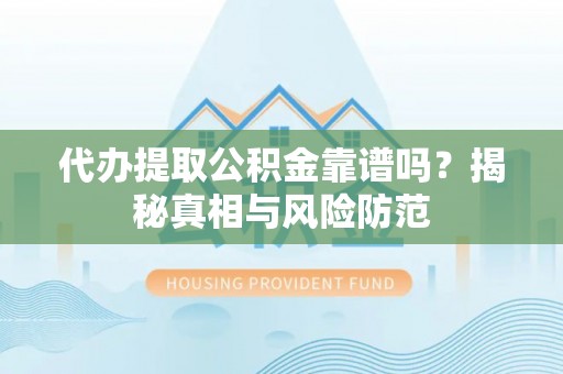 连江代办提取公积金靠谱吗？揭秘真相与风险防范