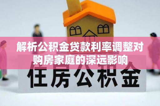 连江解析公积金贷款利率调整对购房家庭的深远影响