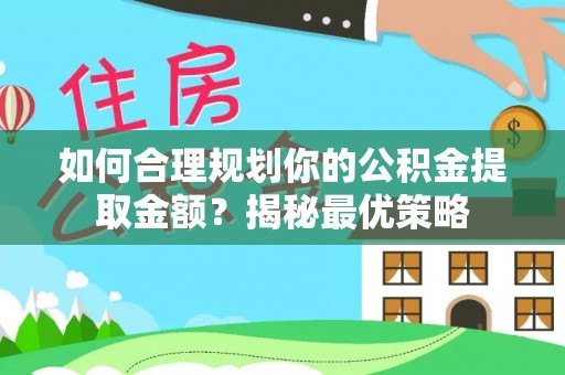 连江如何合理规划你的公积金提取金额？揭秘最优策略