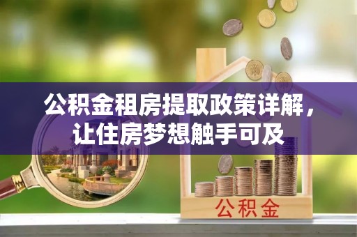 连江公积金租房提取政策详解，让住房梦想触手可及