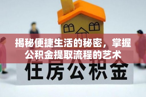 连江揭秘便捷生活的秘密，掌握公积金提取流程的艺术