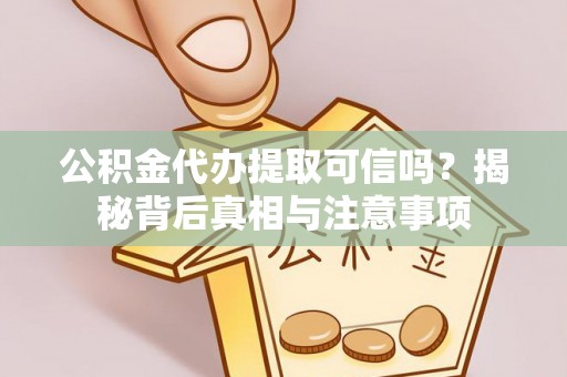 连江公积金代办提取可信吗？揭秘背后真相与注意事项