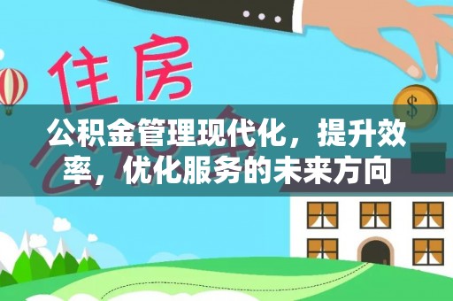连江公积金管理现代化，提升效率，优化服务的未来方向
