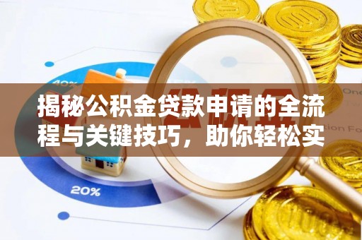 连江揭秘公积金贷款申请的全流程与关键技巧，助你轻松实现购房梦想