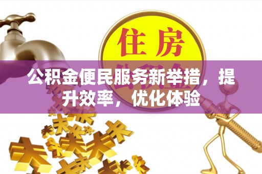 连江公积金便民服务新举措，提升效率，优化体验