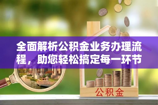 连江全面解析公积金业务办理流程，助您轻松搞定每一环节