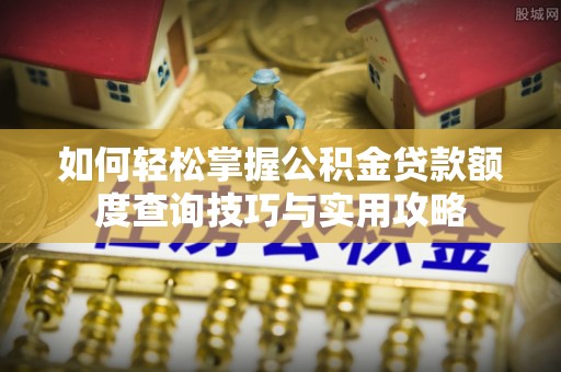 连江如何轻松掌握公积金贷款额度查询技巧与实用攻略