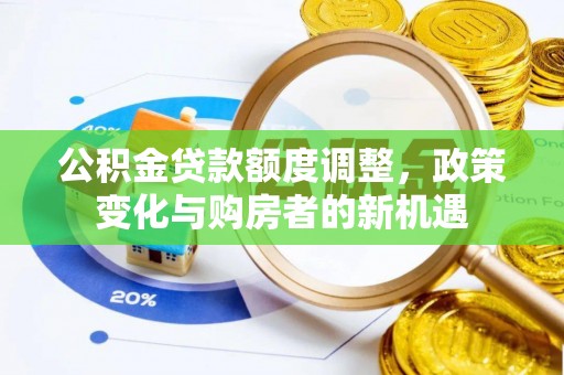 连江公积金贷款额度调整，政策变化与购房者的新机遇