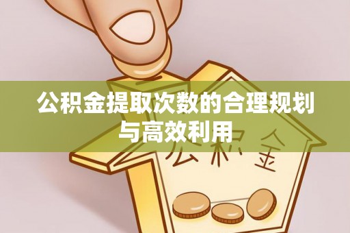 连江公积金提取次数的合理规划与高效利用