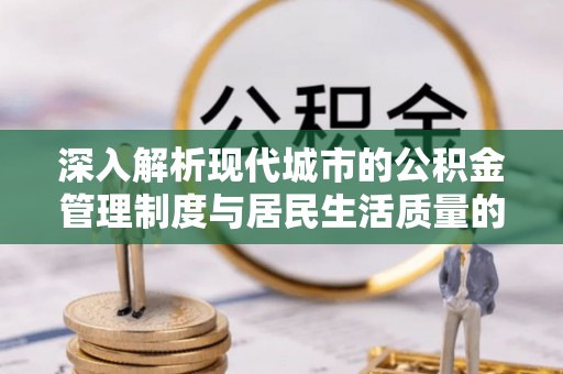 连江深入解析现代城市的公积金管理制度与居民生活质量的提升