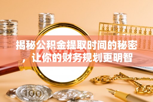 连江揭秘公积金提取时间的秘密，让你的财务规划更明智