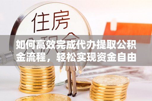 连江如何高效完成代办提取公积金流程，轻松实现资金自由