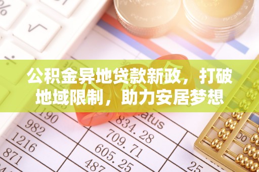 连江公积金异地贷款新政，打破地域限制，助力安居梦想