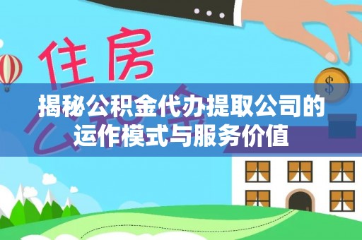 连江揭秘公积金代办提取公司的运作模式与服务价值